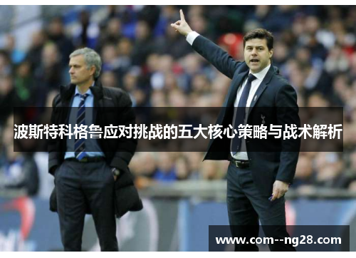 波斯特科格鲁应对挑战的五大核心策略与战术解析