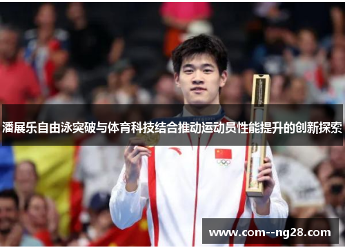 潘展乐自由泳突破与体育科技结合推动运动员性能提升的创新探索