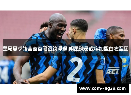 皇马夏季转会窗首笔签约浮现 明星球员或将加盟白衣军团