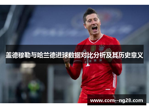 盖德穆勒与哈兰德进球数据对比分析及其历史意义