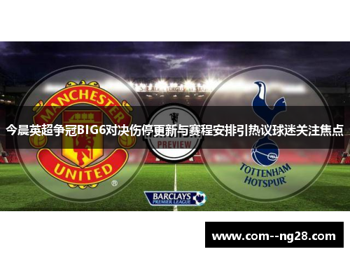 今晨英超争冠BIG6对决伤停更新与赛程安排引热议球迷关注焦点