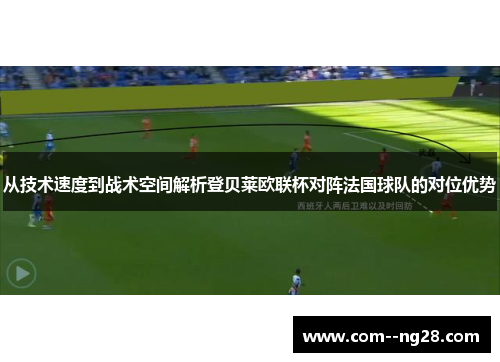 从技术速度到战术空间解析登贝莱欧联杯对阵法国球队的对位优势 从技术速度到战术空间解析登贝莱欧联杯对阵法国球队的对位优势