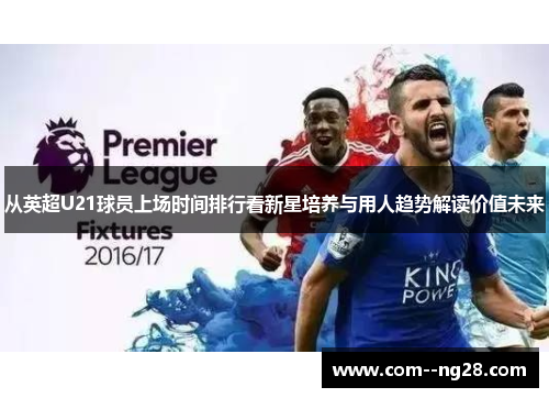从英超U21球员上场时间排行看新星培养与用人趋势解读价值未来 从英超U21球员上场时间排行看新星培养与用人趋势解读价值未来