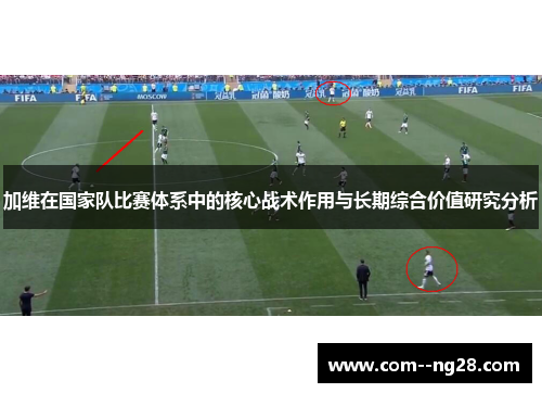 加维在国家队比赛体系中的核心战术作用与长期综合价值研究分析 加维在国家队比赛体系中的核心战术作用与长期综合价值研究分析