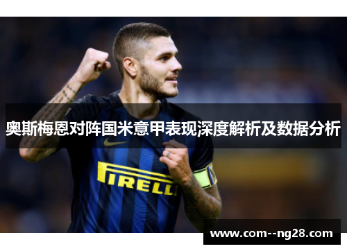 奥斯梅恩对阵国米意甲表现深度解析及数据分析