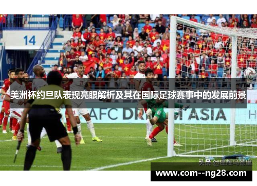 美洲杯约旦队表现亮眼解析及其在国际足球赛事中的发展前景