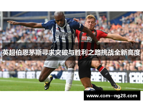 英超伯恩茅斯寻求突破与胜利之路挑战全新高度