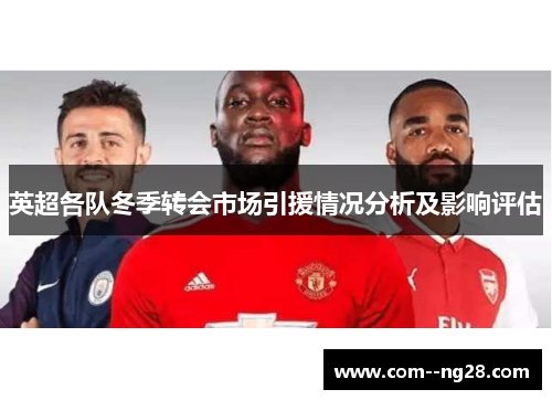 英超各队冬季转会市场引援情况分析及影响评估 英超各队冬季转会市场引援情况分析及影响评估