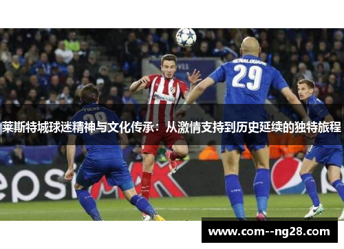 莱斯特城球迷精神与文化传承：从激情支持到历史延续的独特旅程