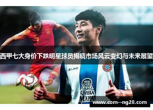 西甲七大身价下跌明星球员揭晓市场风云变幻与未来展望