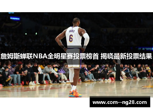 詹姆斯蝉联NBA全明星赛投票榜首 揭晓最新投票结果