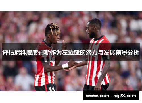 评估尼科威廉姆斯作为左边锋的潜力与发展前景分析 评估尼科威廉姆斯作为左边锋的潜力与发展前景分析