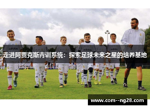 走进阿贾克斯青训系统:探索足球未来之星的培养基地 走进阿贾克斯青训系统:探索足球未来之星的培养基地