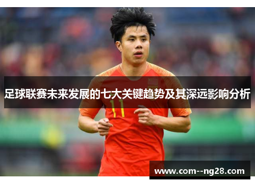 足球联赛未来发展的七大关键趋势及其深远影响分析 足球联赛未来发展的七大关键趋势及其深远影响分析
