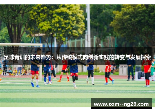 足球青训的未来趋势:从传统模式向创新实践的转变与发展探索 足球青训的未来趋势:从传统模式向创新实践的转变与发展探索