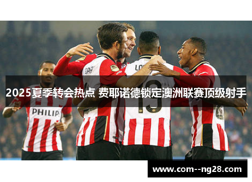 2025夏季转会热点 费耶诺德锁定澳洲联赛顶级射手 2025夏季转会热点 费耶诺德锁定澳洲联赛顶级射手