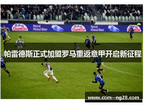 帕雷德斯正式加盟罗马重返意甲开启新征程 帕雷德斯正式加盟罗马重返意甲开启新征程