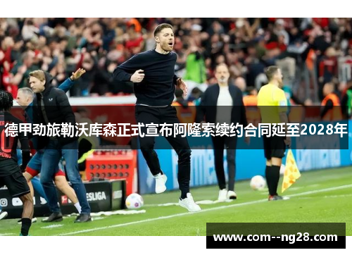 德甲劲旅勒沃库森正式宣布阿隆索续约合同延至2028年 德甲劲旅勒沃库森正式宣布阿隆索续约合同延至2028年