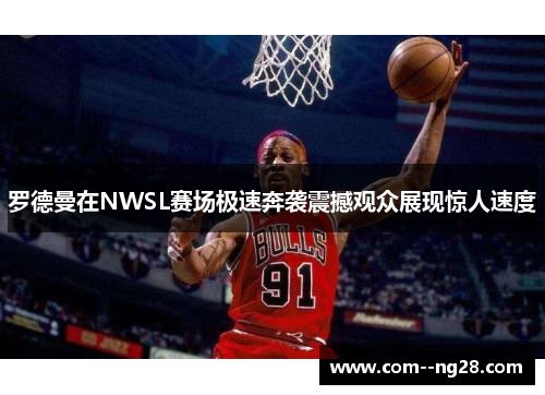 罗德曼在NWSL赛场极速奔袭震撼观众展现惊人速度 罗德曼在NWSL赛场极速奔袭震撼观众展现惊人速度