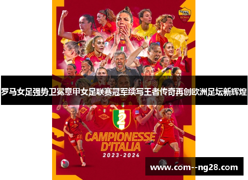 罗马女足强势卫冕意甲女足联赛冠军续写王者传奇再创欧洲足坛新辉煌 罗马女足强势卫冕意甲女足联赛冠军续写王者传奇再创欧洲足坛新辉煌