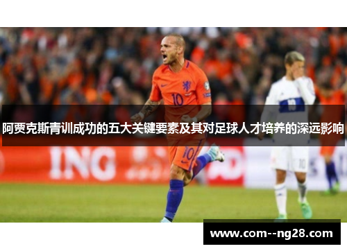 阿贾克斯青训成功的五大关键要素及其对足球人才培养的深远影响