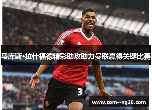 马库斯·拉什福德精彩助攻助力曼联赢得关键比赛
