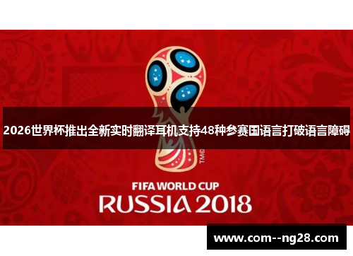 2026世界杯推出全新实时翻译耳机支持48种参赛国语言打破语言障碍