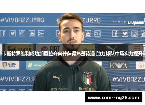 卡斯特罗维利成功加盟拉齐奥并获得免签待遇 助力球队中场实力提升