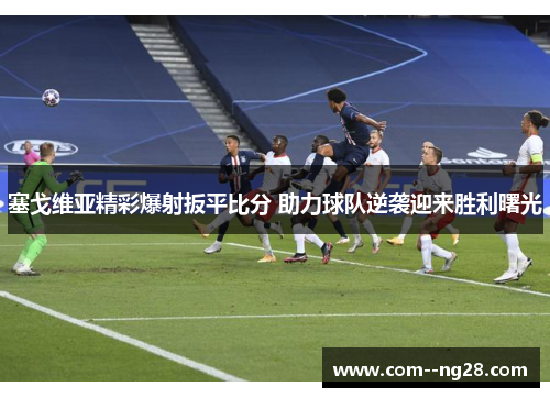 塞戈维亚精彩爆射扳平比分 助力球队逆袭迎来胜利曙光