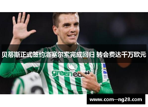 贝蒂斯正式签约洛塞尔索完成回归 转会费达千万欧元 贝蒂斯正式签约洛塞尔索完成回归 转会费达千万欧元