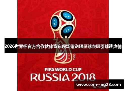 2026世界杯官方合作伙伴宣布现场赠送限量球衣吸引球迷热情 2026世界杯官方合作伙伴宣布现场赠送限量球衣吸引球迷热情