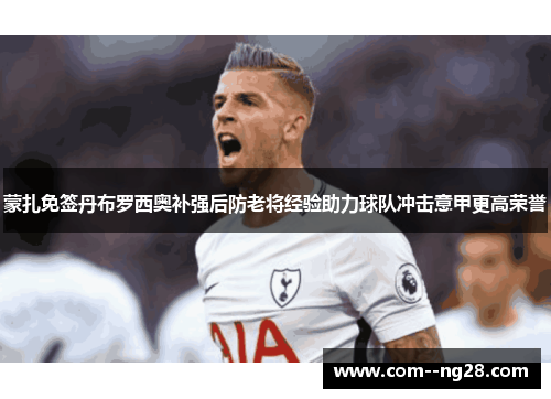 蒙扎免签丹布罗西奥补强后防老将经验助力球队冲击意甲更高荣誉 蒙扎免签丹布罗西奥补强后防老将经验助力球队冲击意甲更高荣誉