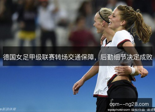 德国女足甲级联赛转场交通保障，后勤细节决定成败