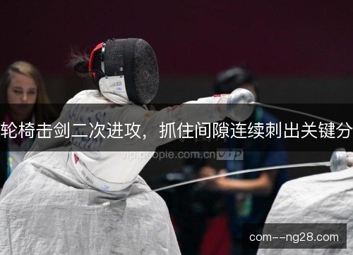 轮椅击剑二次进攻，抓住间隙连续刺出关键分