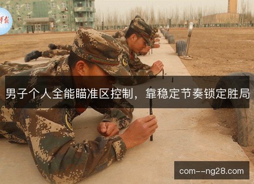 男子个人全能瞄准区控制，靠稳定节奏锁定胜局