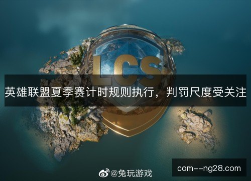 英雄联盟夏季赛计时规则执行，判罚尺度受关注