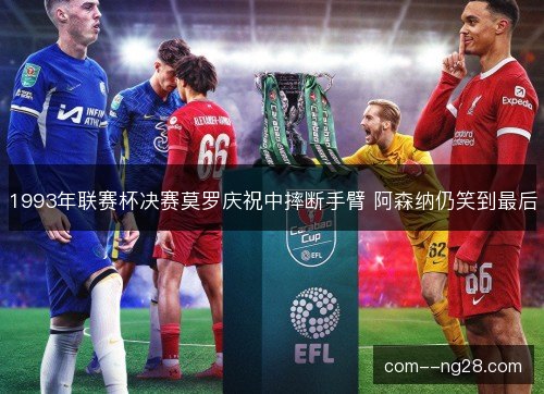 1993年联赛杯决赛莫罗庆祝中摔断手臂 阿森纳仍笑到最后